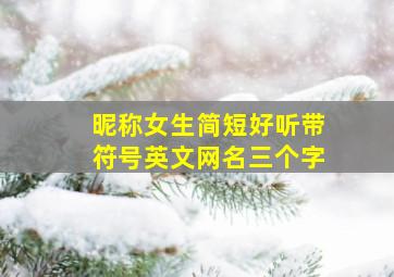 昵称女生简短好听带符号英文网名三个字