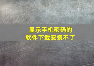 显示手机密码的软件下载安装不了