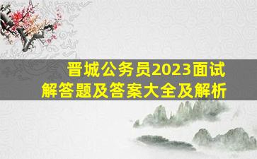 晋城公务员2023面试解答题及答案大全及解析