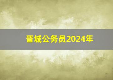 晋城公务员2024年