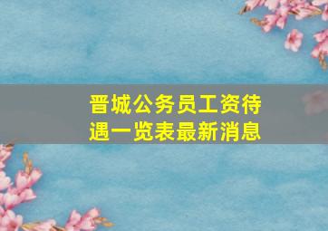 晋城公务员工资待遇一览表最新消息