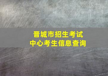 晋城市招生考试中心考生信息查询