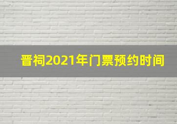 晋祠2021年门票预约时间