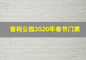 晋祠公园2020年春节门票