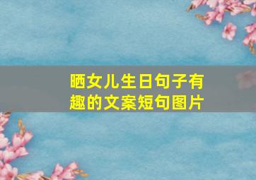 晒女儿生日句子有趣的文案短句图片