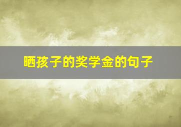 晒孩子的奖学金的句子