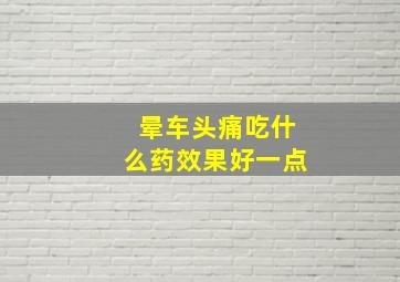 晕车头痛吃什么药效果好一点