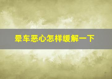 晕车恶心怎样缓解一下