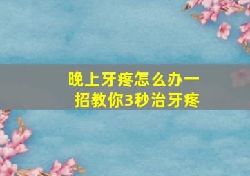 晚上牙疼怎么办一招教你3秒治牙疼