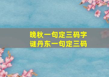 晚秋一句定三码字谜丹东一句定三码