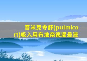 普米克令舒(pulmicort)吸入用布地奈德混悬液