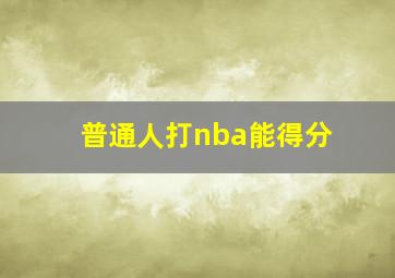 普通人打nba能得分