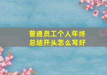 普通员工个人年终总结开头怎么写好