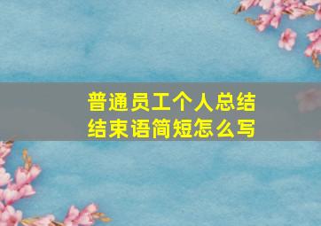 普通员工个人总结结束语简短怎么写