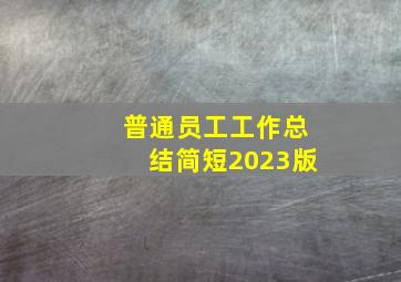 普通员工工作总结简短2023版