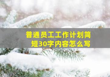 普通员工工作计划简短30字内容怎么写