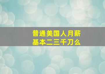 普通美国人月薪基本二三千刀么