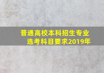 普通高校本科招生专业选考科目要求2019年