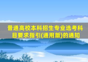 普通高校本科招生专业选考科目要求指引(通用版)的通知