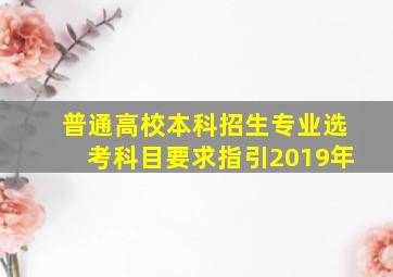 普通高校本科招生专业选考科目要求指引2019年