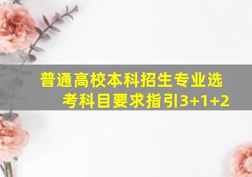 普通高校本科招生专业选考科目要求指引3+1+2