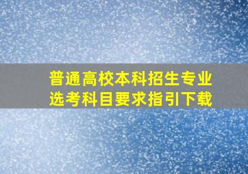 普通高校本科招生专业选考科目要求指引下载