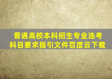 普通高校本科招生专业选考科目要求指引文件百度云下载