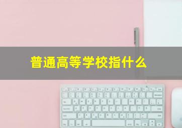 普通高等学校指什么