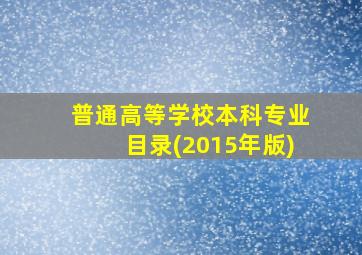 普通高等学校本科专业目录(2015年版)