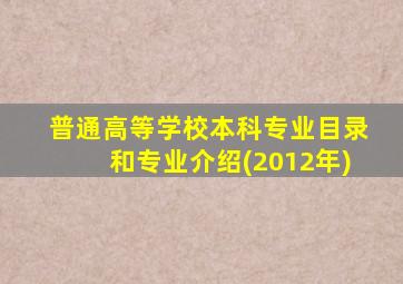 普通高等学校本科专业目录和专业介绍(2012年)