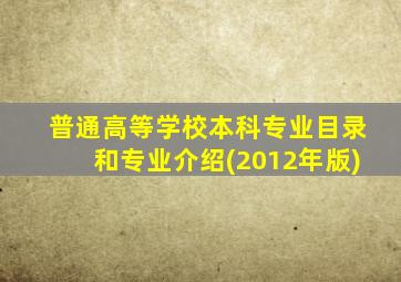 普通高等学校本科专业目录和专业介绍(2012年版)