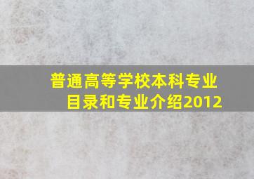 普通高等学校本科专业目录和专业介绍2012