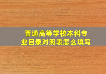 普通高等学校本科专业目录对照表怎么填写