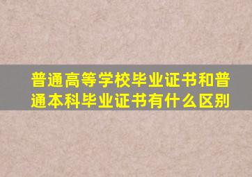 普通高等学校毕业证书和普通本科毕业证书有什么区别