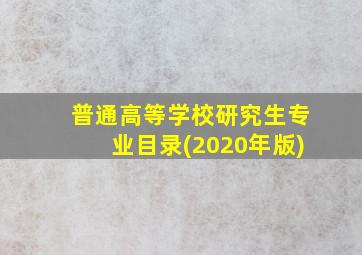 普通高等学校研究生专业目录(2020年版)