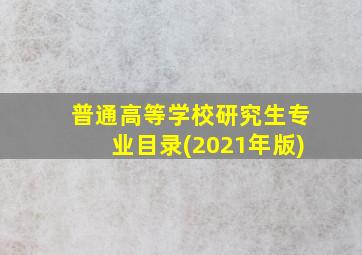 普通高等学校研究生专业目录(2021年版)