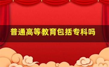 普通高等教育包括专科吗