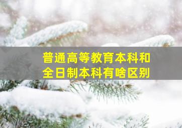 普通高等教育本科和全日制本科有啥区别