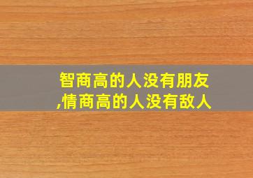 智商高的人没有朋友,情商高的人没有敌人