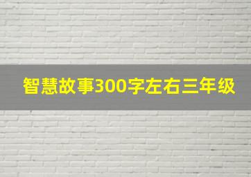 智慧故事300字左右三年级