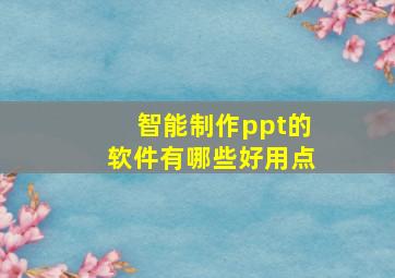 智能制作ppt的软件有哪些好用点