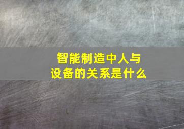 智能制造中人与设备的关系是什么