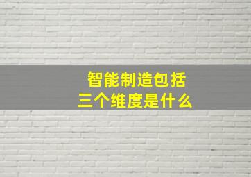 智能制造包括三个维度是什么