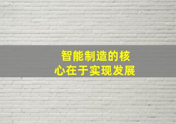 智能制造的核心在于实现发展