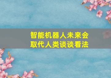 智能机器人未来会取代人类谈谈看法