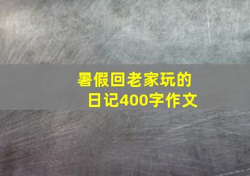 暑假回老家玩的日记400字作文