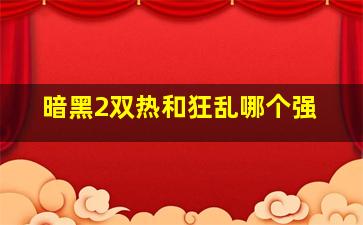 暗黑2双热和狂乱哪个强