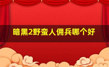 暗黑2野蛮人佣兵哪个好