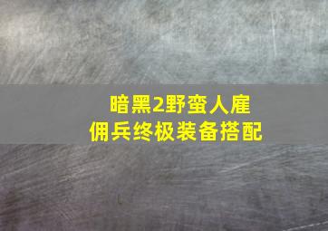 暗黑2野蛮人雇佣兵终极装备搭配