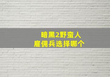 暗黑2野蛮人雇佣兵选择哪个